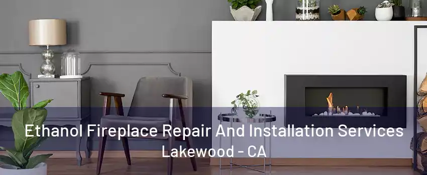 Ethanol Fireplace Repair And Installation Services Lakewood - CA