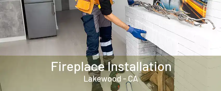 Fireplace Installation Lakewood - CA