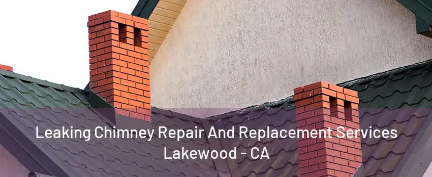 Leaking Chimney Repair And Replacement Services Lakewood - CA