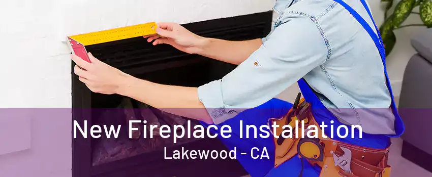 New Fireplace Installation Lakewood - CA