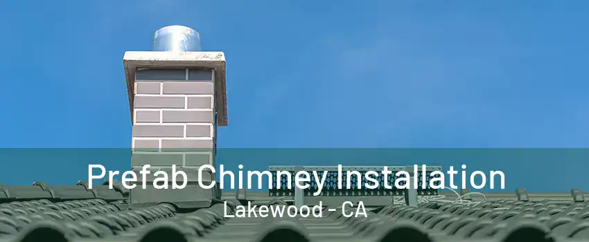 Prefab Chimney Installation Lakewood - CA