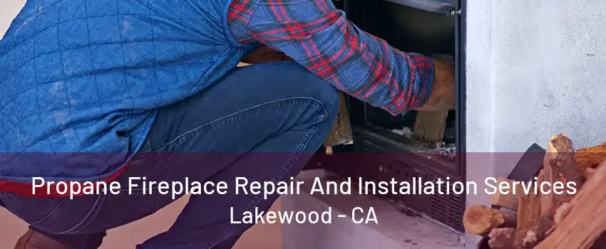 Propane Fireplace Repair And Installation Services Lakewood - CA