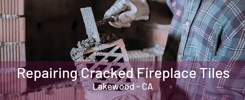 Repairing Cracked Fireplace Tiles Lakewood - CA